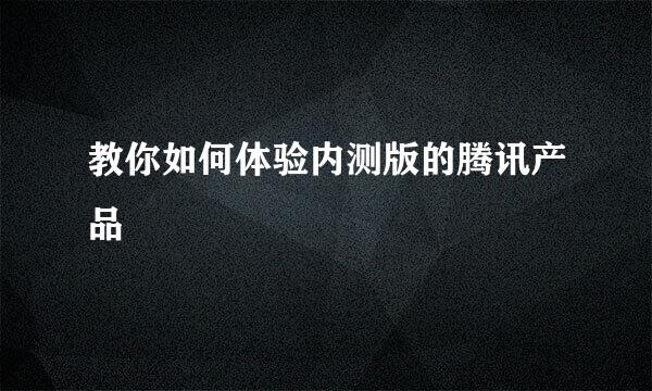 教你如何体验内测版的腾讯产品