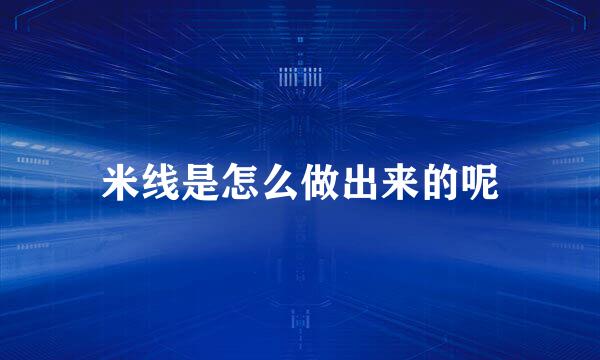 米线是怎么做出来的呢