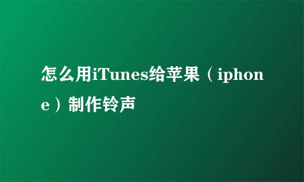 怎么用iTunes给苹果（iphone）制作铃声