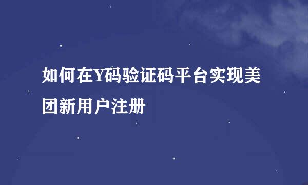 如何在Y码验证码平台实现美团新用户注册