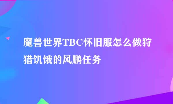 魔兽世界TBC怀旧服怎么做狩猎饥饿的风鹏任务