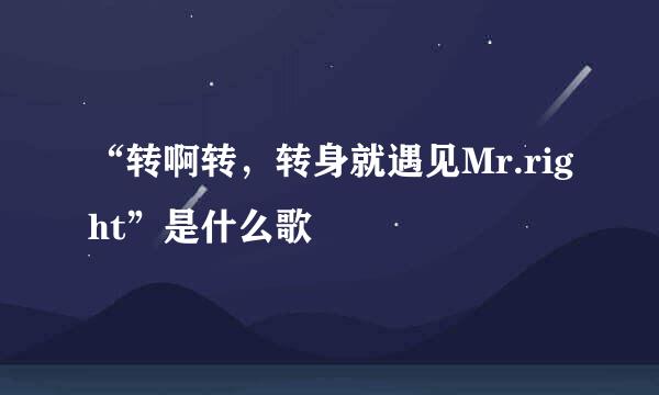 “转啊转，转身就遇见Mr.right”是什么歌