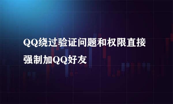 QQ绕过验证问题和权限直接强制加QQ好友