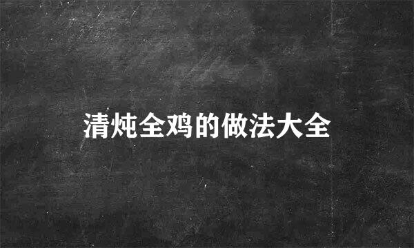 清炖全鸡的做法大全