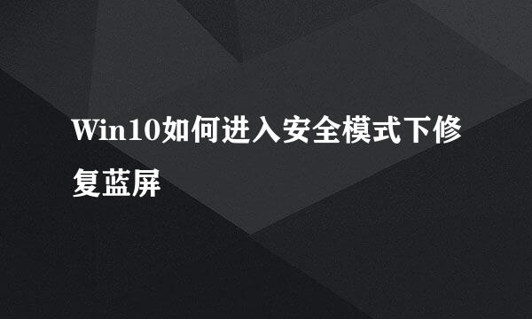 Win10如何进入安全模式下修复蓝屏