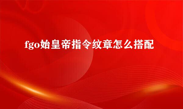 fgo始皇帝指令纹章怎么搭配