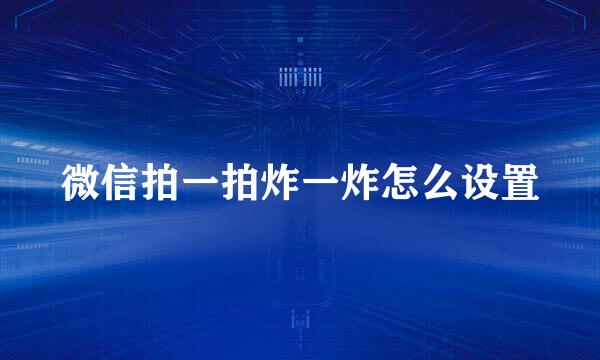 微信拍一拍炸一炸怎么设置