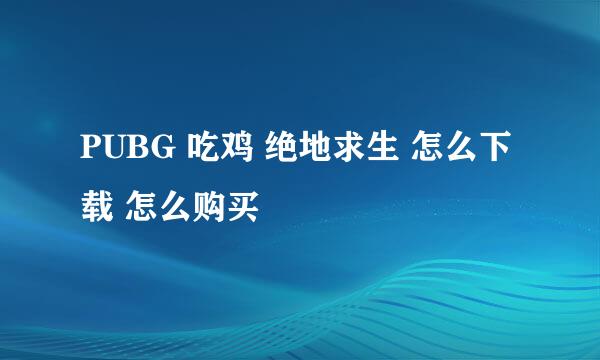PUBG 吃鸡 绝地求生 怎么下载 怎么购买