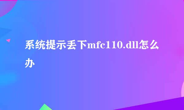 系统提示丢下mfc110.dll怎么办