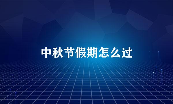 中秋节假期怎么过
