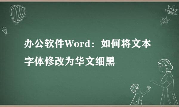 办公软件Word：如何将文本字体修改为华文细黑