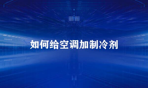 如何给空调加制冷剂