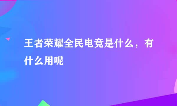 王者荣耀全民电竞是什么，有什么用呢