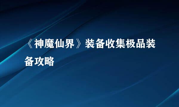 《神魔仙界》装备收集极品装备攻略