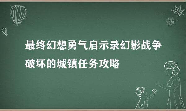最终幻想勇气启示录幻影战争破坏的城镇任务攻略