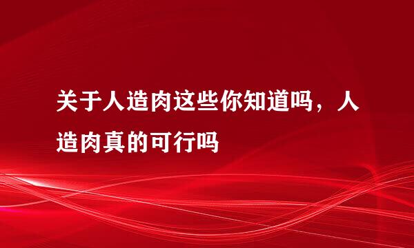 关于人造肉这些你知道吗，人造肉真的可行吗