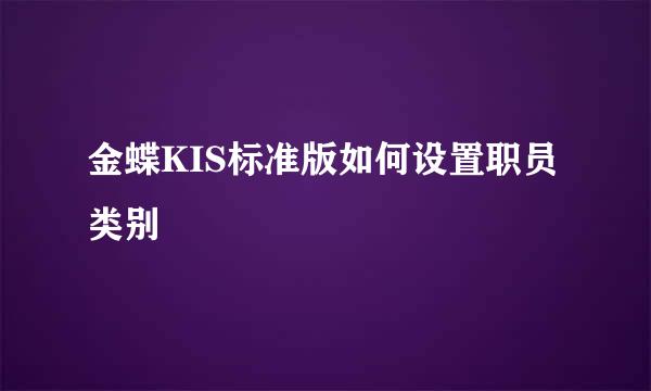 金蝶KIS标准版如何设置职员类别
