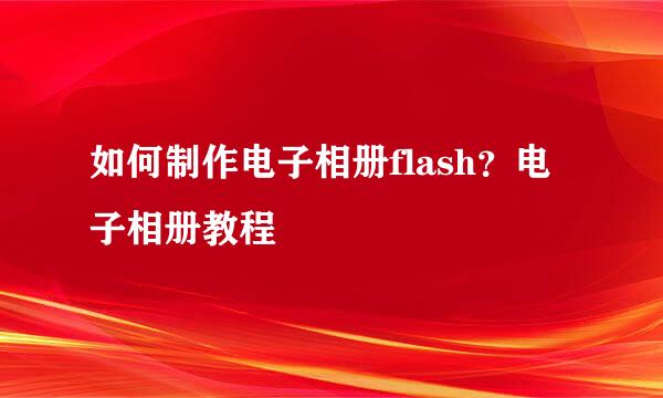 如何制作电子相册flash？电子相册教程