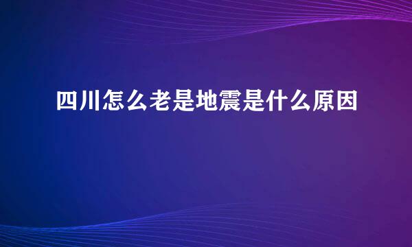 四川怎么老是地震是什么原因