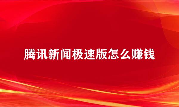 腾讯新闻极速版怎么赚钱