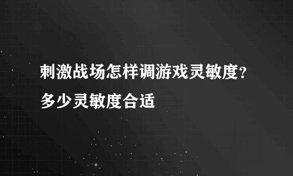 刺激战场怎样调游戏灵敏度？多少灵敏度合适
