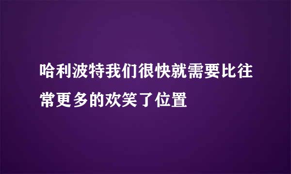 哈利波特我们很快就需要比往常更多的欢笑了位置