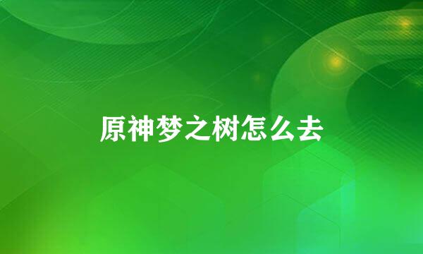 原神梦之树怎么去