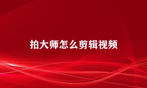 拍大师怎么剪辑视频