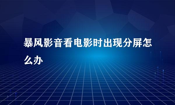 暴风影音看电影时出现分屏怎么办