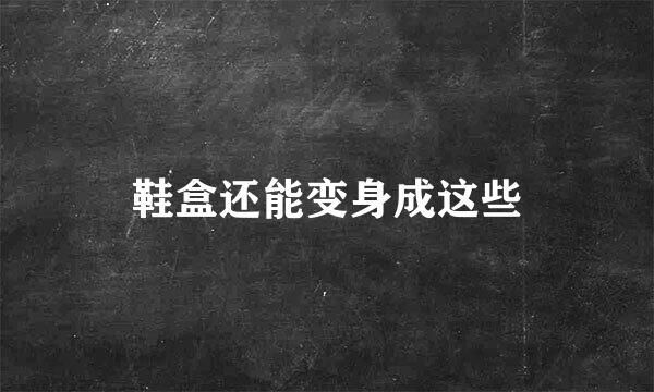 鞋盒还能变身成这些