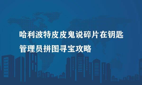 哈利波特皮皮鬼说碎片在钥匙管理员拼图寻宝攻略