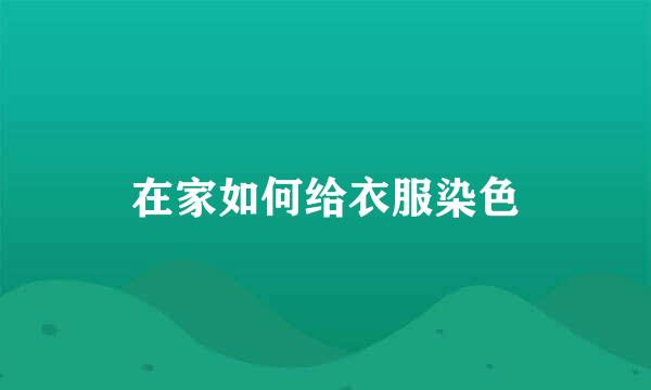 在家如何给衣服染色