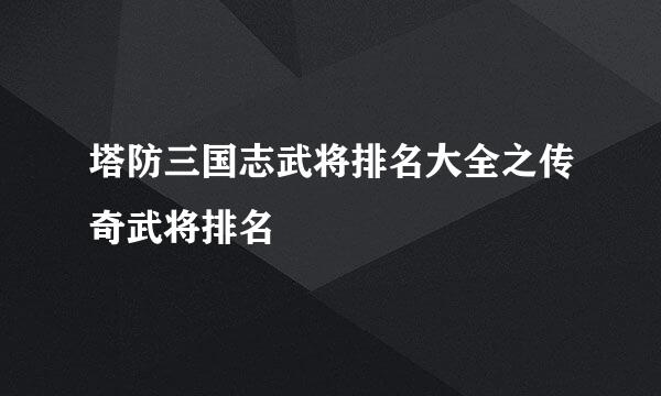 塔防三国志武将排名大全之传奇武将排名