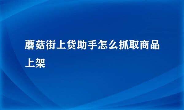 蘑菇街上货助手怎么抓取商品上架