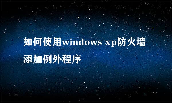 如何使用windows xp防火墙添加例外程序