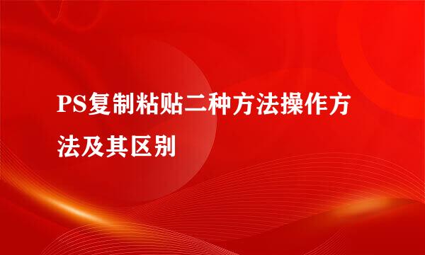 PS复制粘贴二种方法操作方法及其区别