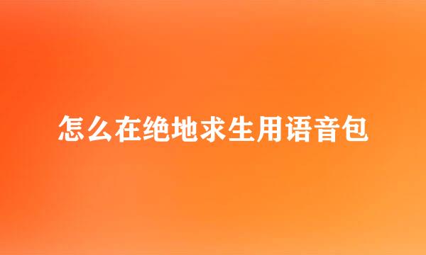 怎么在绝地求生用语音包