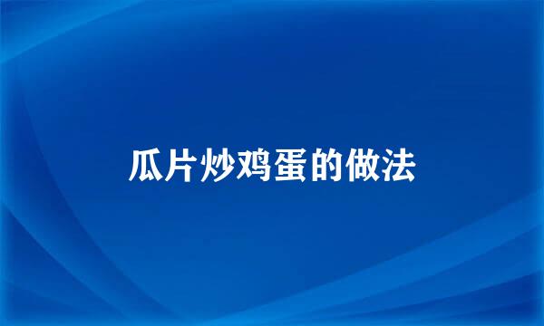 瓜片炒鸡蛋的做法
