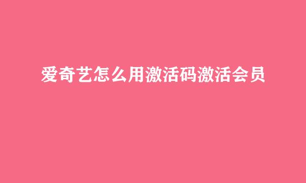 爱奇艺怎么用激活码激活会员