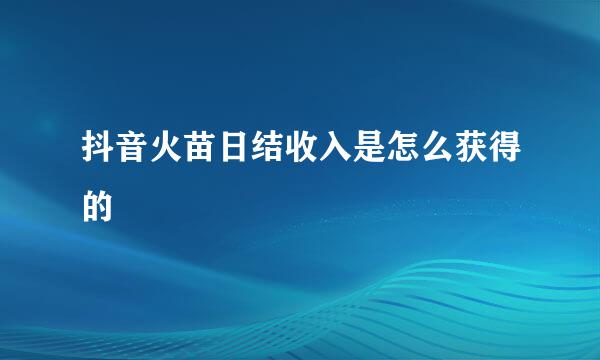 抖音火苗日结收入是怎么获得的