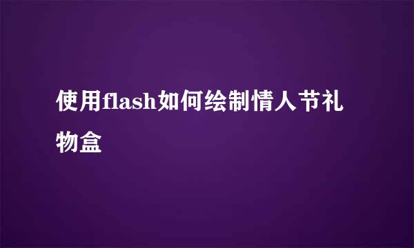 使用flash如何绘制情人节礼物盒