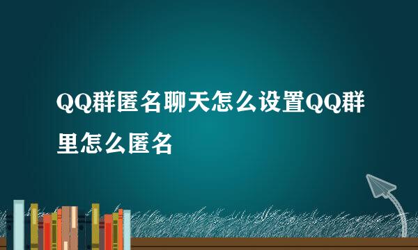 QQ群匿名聊天怎么设置QQ群里怎么匿名