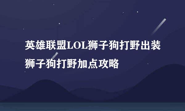 英雄联盟LOL狮子狗打野出装狮子狗打野加点攻略