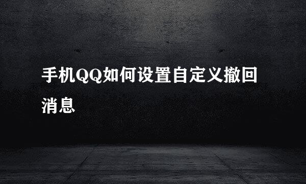 手机QQ如何设置自定义撤回消息