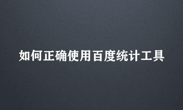 如何正确使用百度统计工具