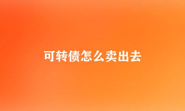 可转债怎么卖出去