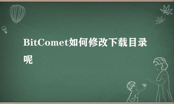 BitComet如何修改下载目录呢