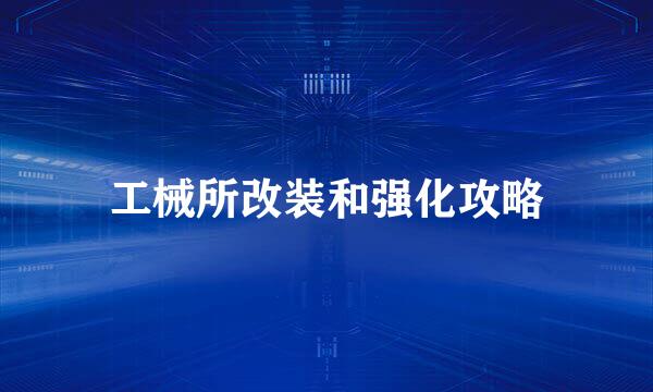 工械所改装和强化攻略