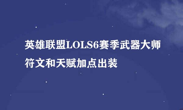 英雄联盟LOLS6赛季武器大师符文和天赋加点出装