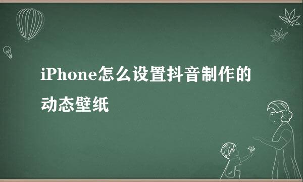 iPhone怎么设置抖音制作的动态壁纸
